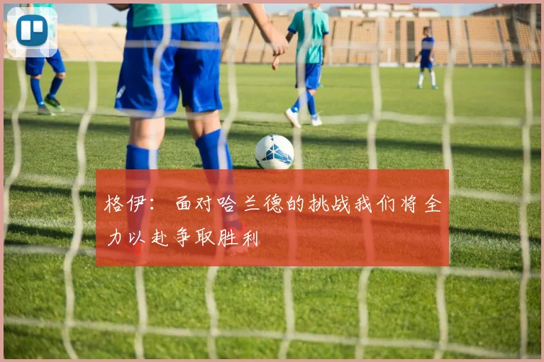 格伊：面对哈兰德的挑战我们将全力以赴争取胜利