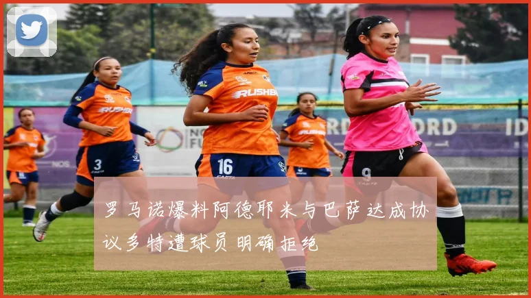 罗马诺爆料阿德耶米与巴萨达成协议多特遭球员明确拒绝