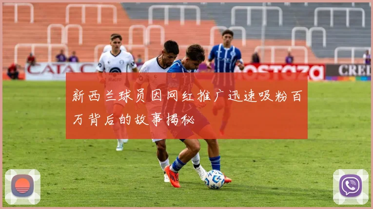 新西兰球员因网红推广迅速吸粉百万背后的故事揭秘