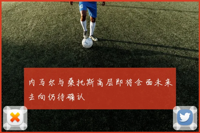 内马尔与桑托斯高层即将会面未来去向仍待确认