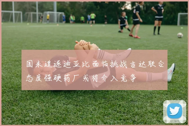 国米追逐迪亚比面临挑战吉达联合态度强硬药厂或将介入竞争