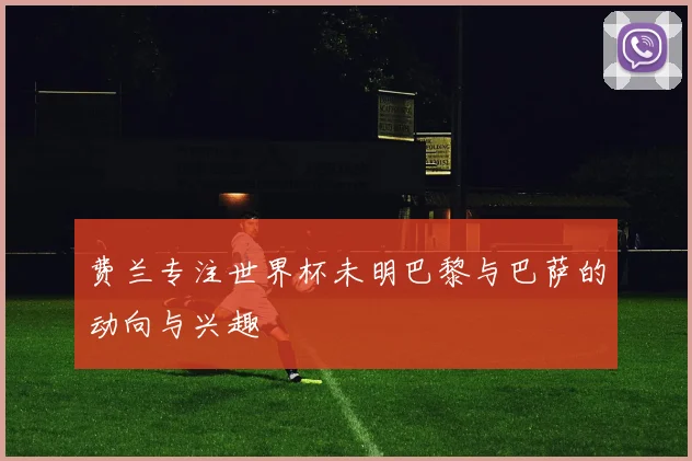 费兰专注世界杯未明巴黎与巴萨的动向与兴趣