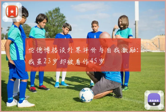 伦德博格谈外界评价与自我激励：我虽23岁却被看作45岁